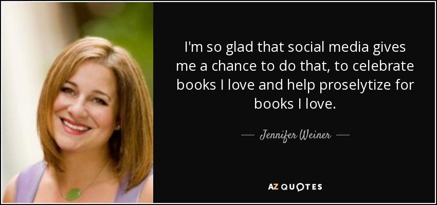 I'm so glad that social media gives me a chance to do that, to celebrate books I love and help proselytize for books I love. - Jennifer Weiner