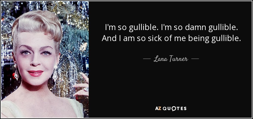 I'm so gullible. I'm so damn gullible. And I am so sick of me being gullible. - Lana Turner
