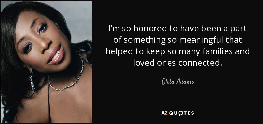 I'm so honored to have been a part of something so meaningful that helped to keep so many families and loved ones connected. - Oleta Adams