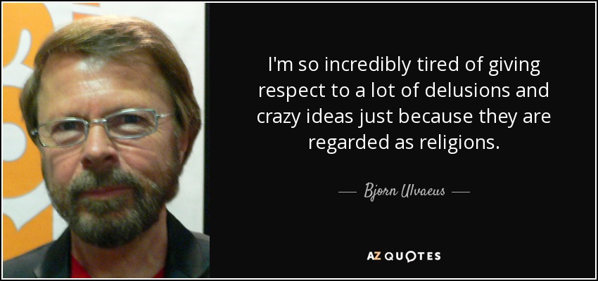 I'm so incredibly tired of giving respect to a lot of delusions and crazy ideas just because they are regarded as religions. - Bjorn Ulvaeus