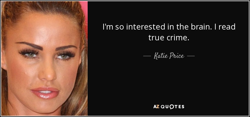 I'm so interested in the brain. I read true crime. - Katie Price