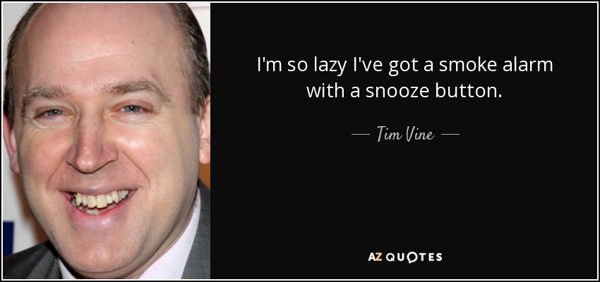 I'm so lazy I've got a smoke alarm with a snooze button. - Tim Vine