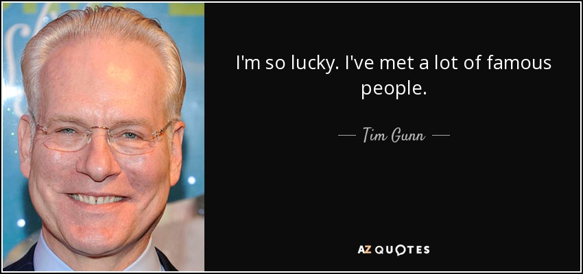 I'm so lucky. I've met a lot of famous people. - Tim Gunn