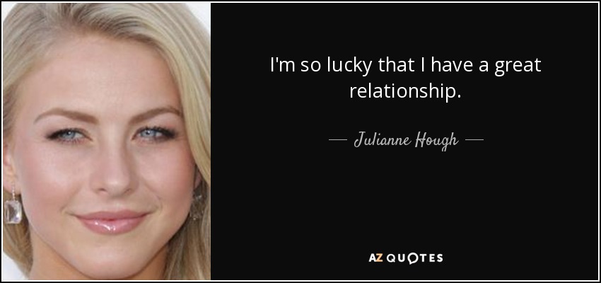I'm so lucky that I have a great relationship. - Julianne Hough