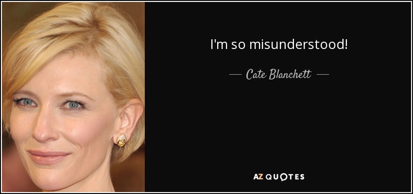 I'm so misunderstood! - Cate Blanchett