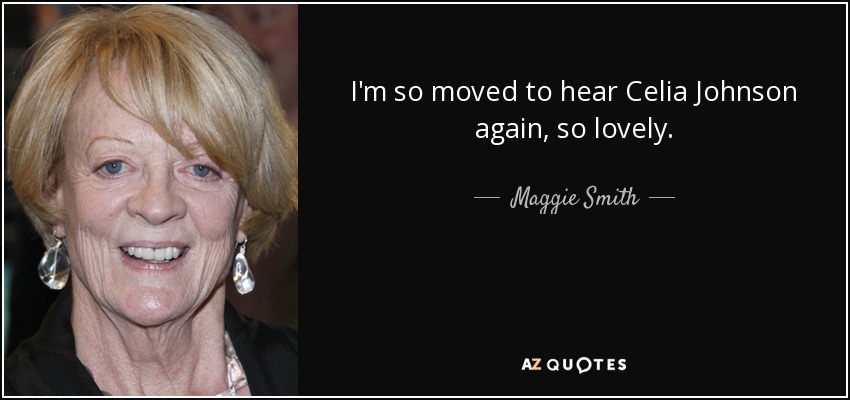 I'm so moved to hear Celia Johnson again, so lovely. - Maggie Smith