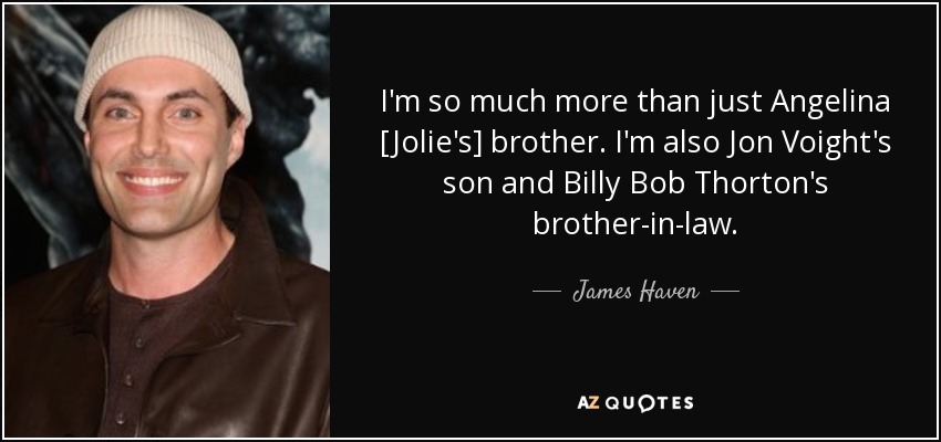 I'm so much more than just Angelina [Jolie's] brother. I'm also Jon Voight's son and Billy Bob Thorton's brother-in-law. - James Haven