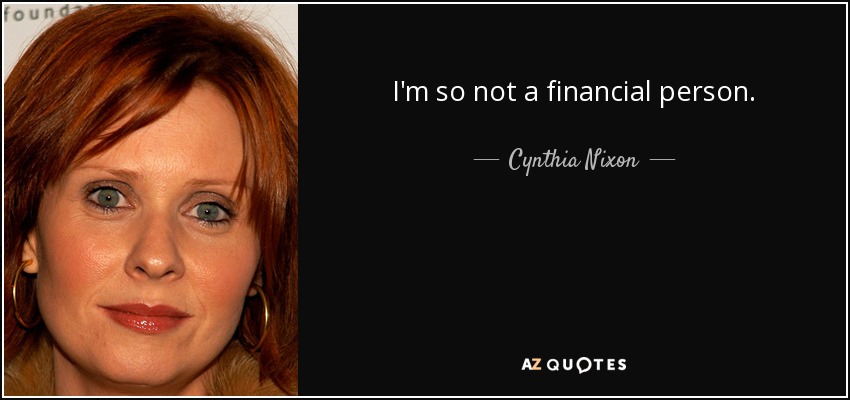 I'm so not a financial person. - Cynthia Nixon
