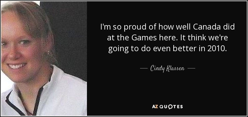 I'm so proud of how well Canada did at the Games here. It think we're going to do even better in 2010. - Cindy Klassen