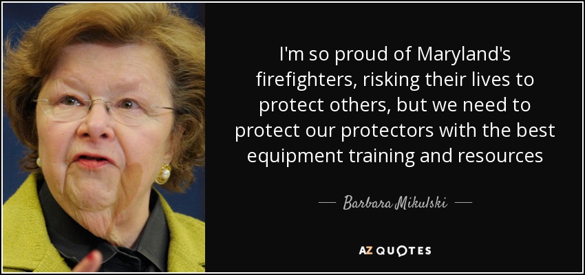 I'm so proud of Maryland's firefighters, risking their lives to protect others, but we need to protect our protectors with the best equipment training and resources - Barbara Mikulski