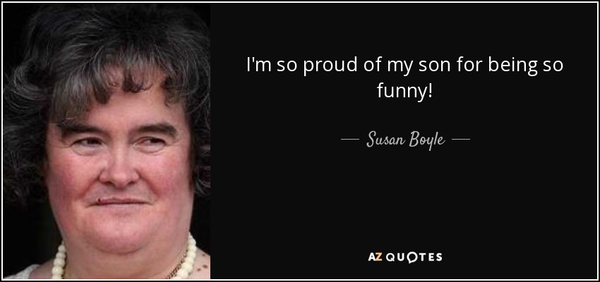 I'm so proud of my son for being so funny! - Susan Boyle