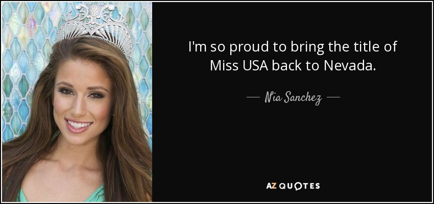 I'm so proud to bring the title of Miss USA back to Nevada. - Nia Sanchez