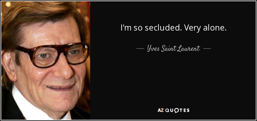 I'm so secluded. Very alone. - Yves Saint Laurent