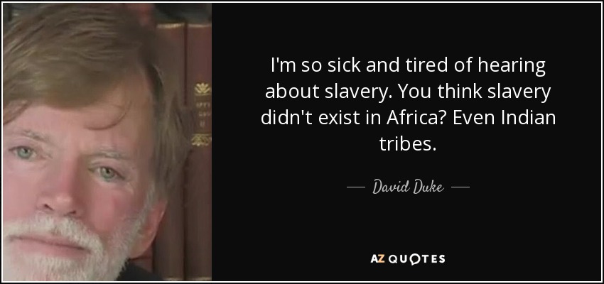 I'm so sick and tired of hearing about slavery. You think slavery didn't exist in Africa? Even Indian tribes. - David Duke