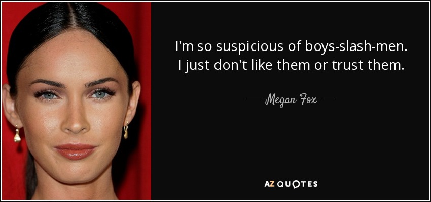 I'm so suspicious of boys-slash-men. I just don't like them or trust them. - Megan Fox
