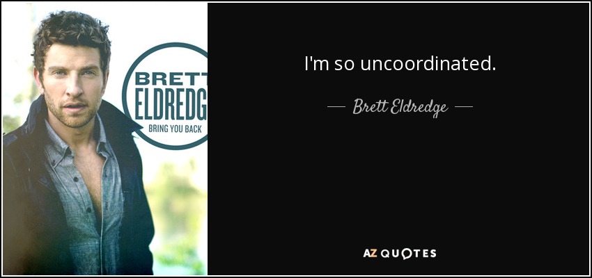 I'm so uncoordinated. - Brett Eldredge