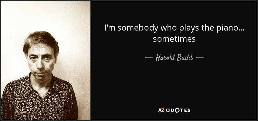 I'm somebody who plays the piano... sometimes - Harold Budd