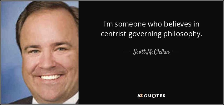 I'm someone who believes in centrist governing philosophy. - Scott McClellan