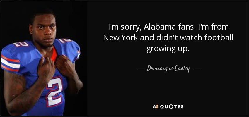 I'm sorry, Alabama fans. I'm from New York and didn't watch football growing up. - Dominique Easley