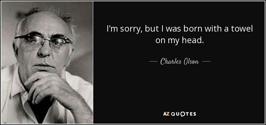 I'm sorry, but I was born with a towel on my head. - Charles Olson