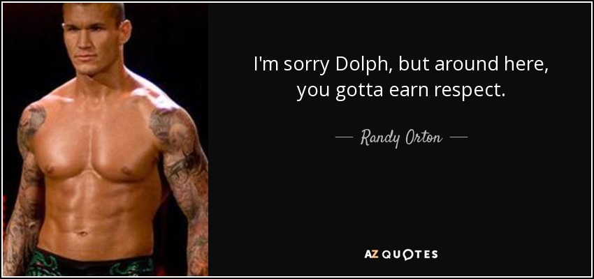 I'm sorry Dolph, but around here, you gotta earn respect. - Randy Orton