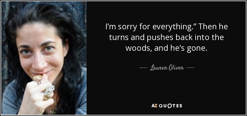 I’m sorry for everything.” Then he turns and pushes back into the woods, and he’s gone. - Lauren Oliver