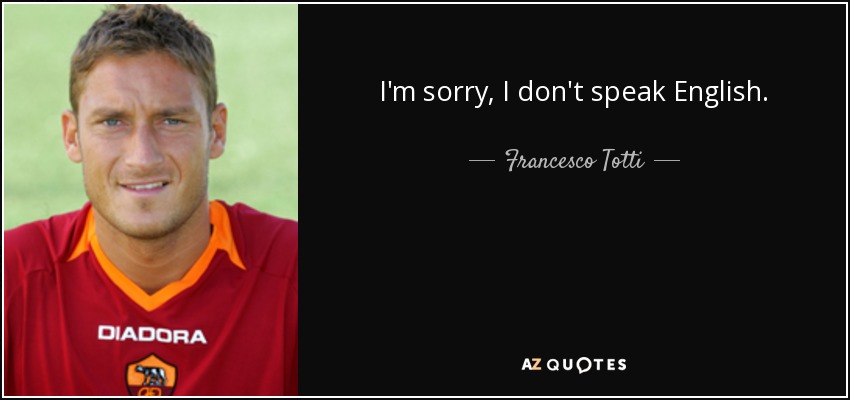 I'm sorry, I don't speak English. - Francesco Totti