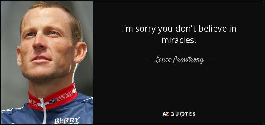 I'm sorry you don't believe in miracles. - Lance Armstrong