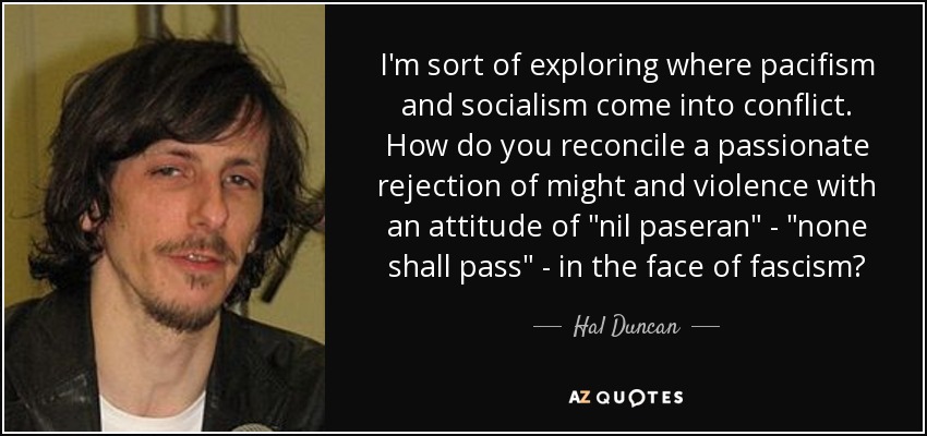 I'm sort of exploring where pacifism and socialism come into conflict. How do you reconcile a passionate rejection of might and violence with an attitude of 