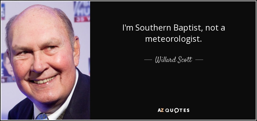 I'm Southern Baptist, not a meteorologist. - Willard Scott