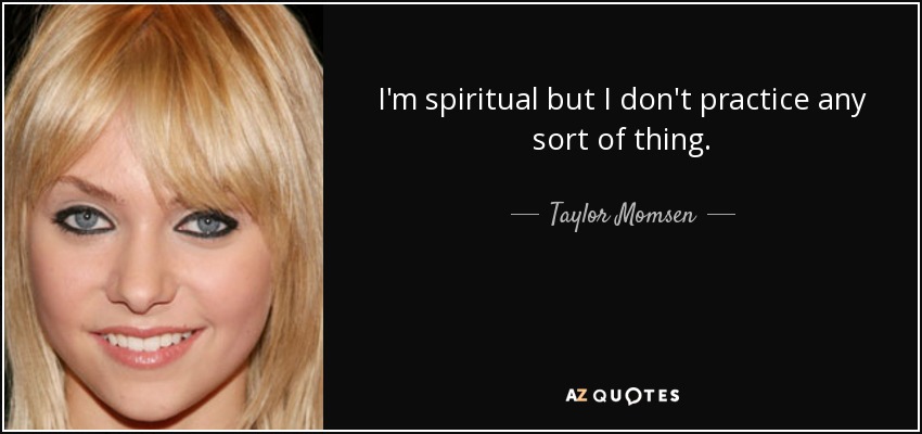 I'm spiritual but I don't practice any sort of thing. - Taylor Momsen