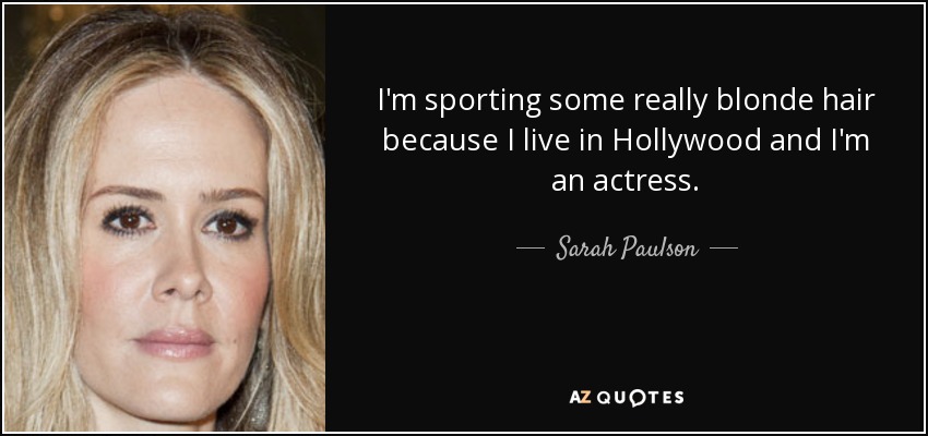 I'm sporting some really blonde hair because I live in Hollywood and I'm an actress. - Sarah Paulson
