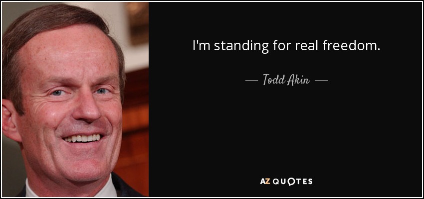 I'm standing for real freedom. - Todd Akin