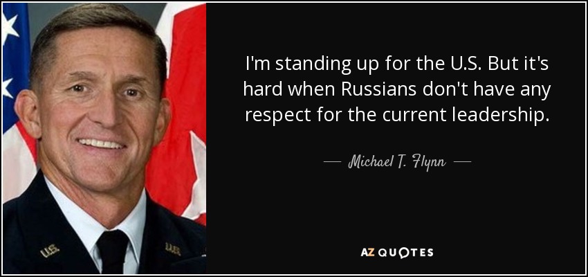 I'm standing up for the U.S. But it's hard when Russians don't have any respect for the current leadership. - Michael T. Flynn