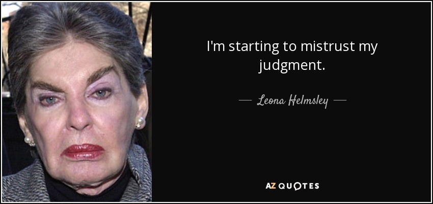 I'm starting to mistrust my judgment. - Leona Helmsley
