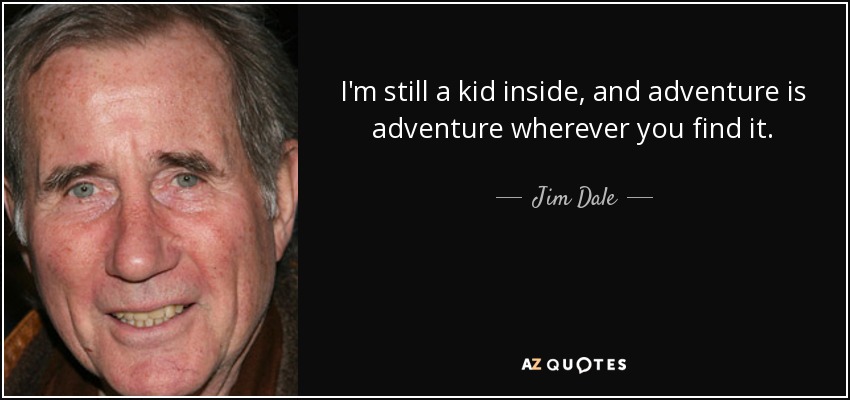 I'm still a kid inside, and adventure is adventure wherever you find it. - Jim Dale