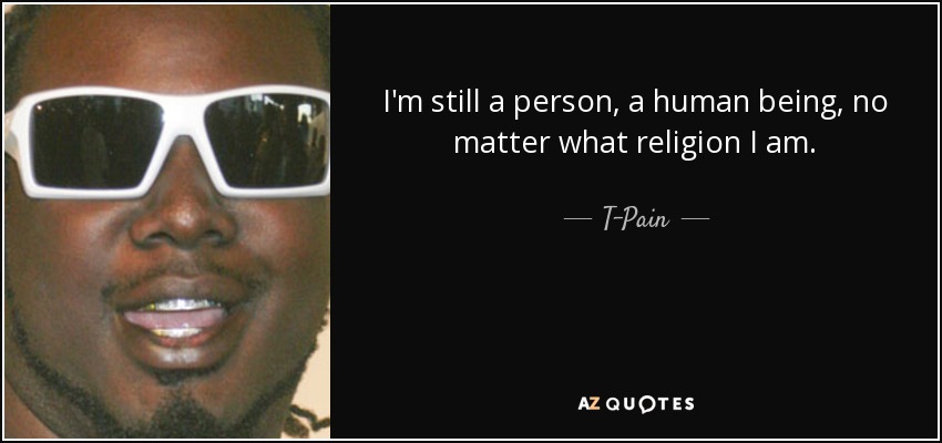 I'm still a person, a human being, no matter what religion I am. - T-Pain