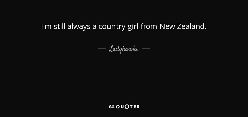 I'm still always a country girl from New Zealand. - Ladyhawke