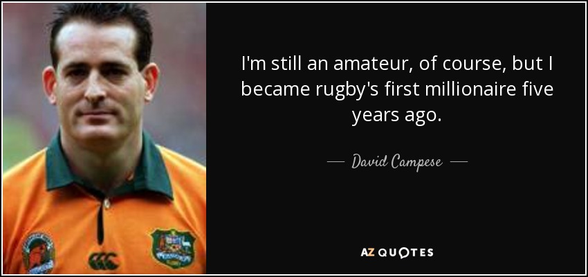 I'm still an amateur, of course, but I became rugby's first millionaire five years ago. - David Campese