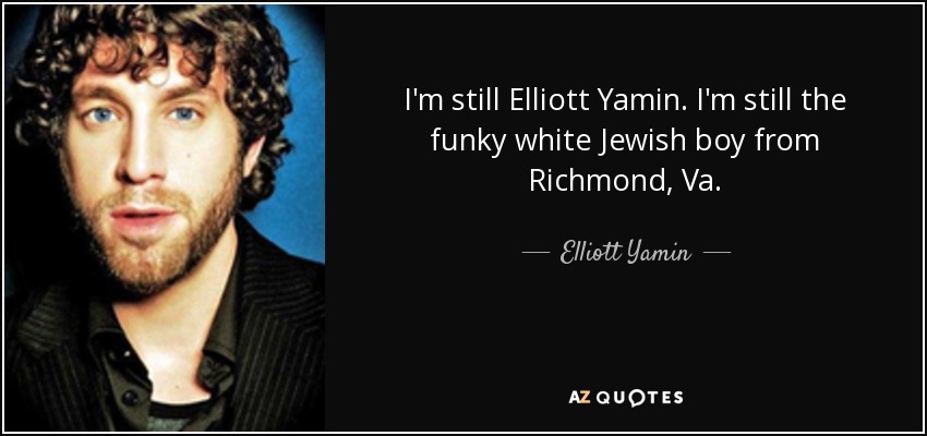 I'm still Elliott Yamin. I'm still the funky white Jewish boy from Richmond, Va. - Elliott Yamin
