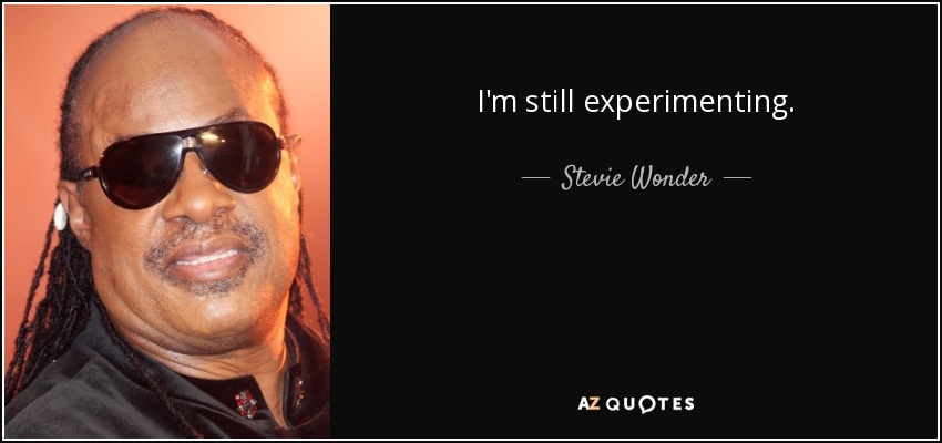 I'm still experimenting. - Stevie Wonder