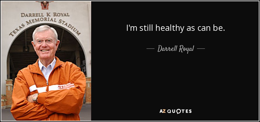 I'm still healthy as can be. - Darrell Royal