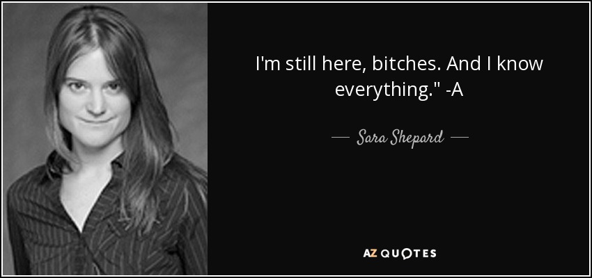 I'm still here, bitches. And I know everything.