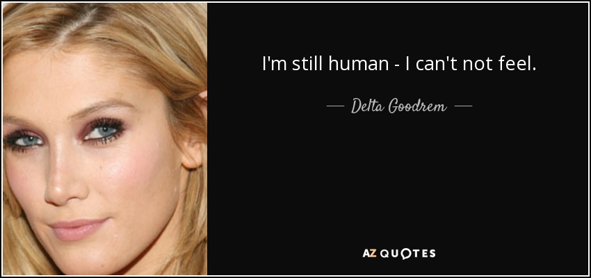 I'm still human - I can't not feel. - Delta Goodrem