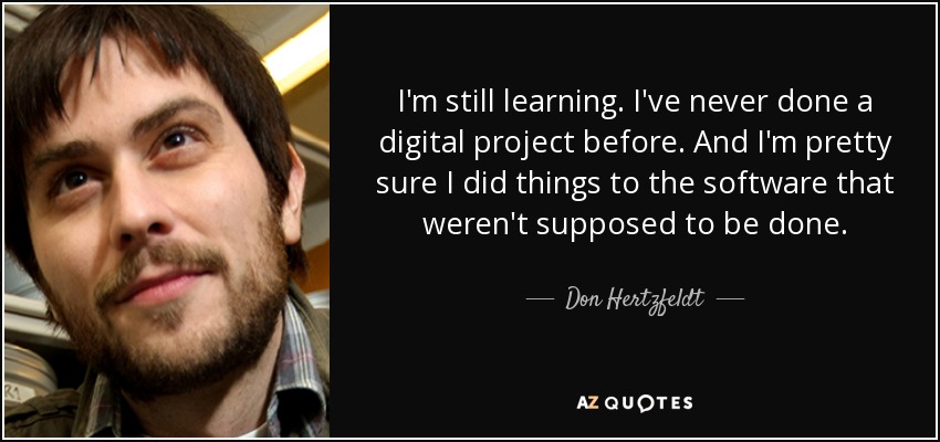 I'm still learning. I've never done a digital project before. And I'm pretty sure I did things to the software that weren't supposed to be done. - Don Hertzfeldt