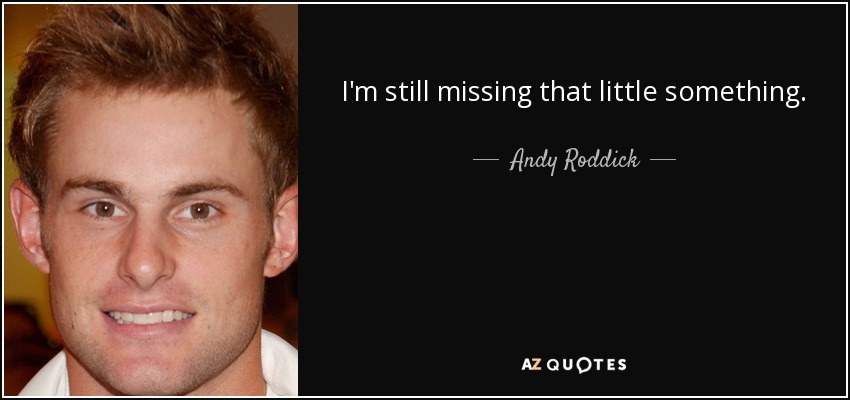 I'm still missing that little something. - Andy Roddick