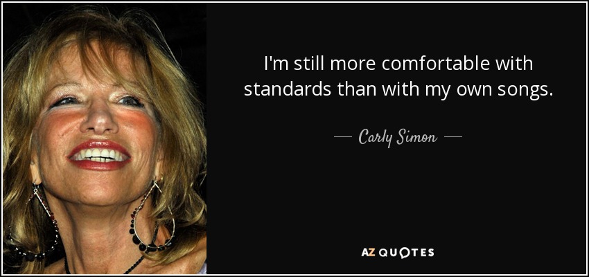 I'm still more comfortable with standards than with my own songs. - Carly Simon