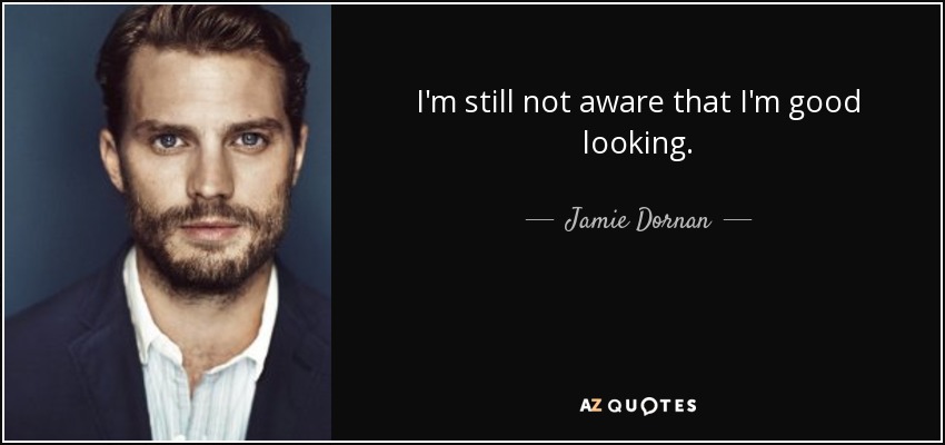 I'm still not aware that I'm good looking. - Jamie Dornan