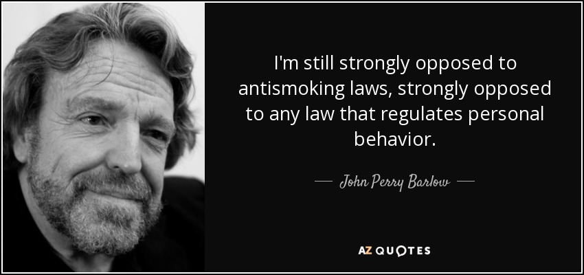 I'm still strongly opposed to antismoking laws, strongly opposed to any law that regulates personal behavior. - John Perry Barlow