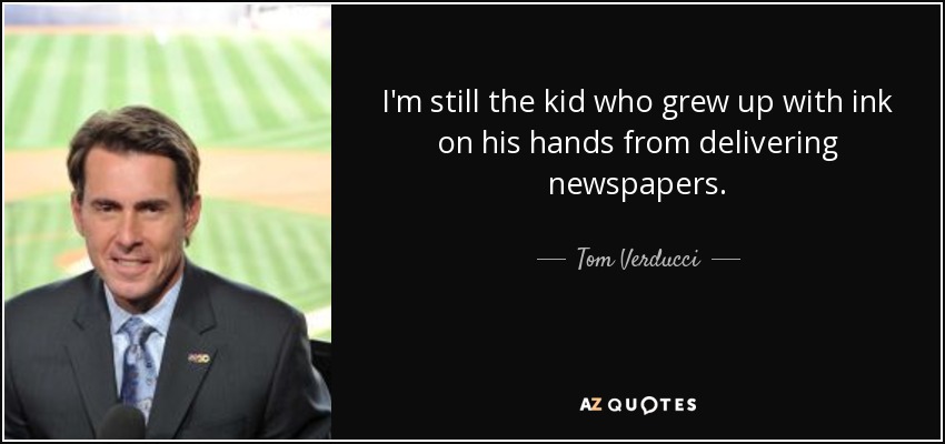 I'm still the kid who grew up with ink on his hands from delivering newspapers. - Tom Verducci